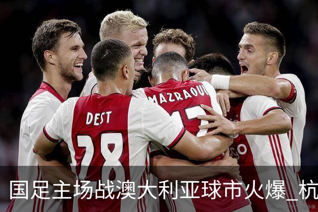 国足主场战澳大利亚球市火爆 杭州已经准备好了！