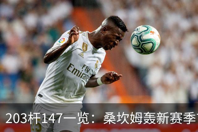 203杆147一览：桑坎姆轰新赛季首杆 有望分巨奖